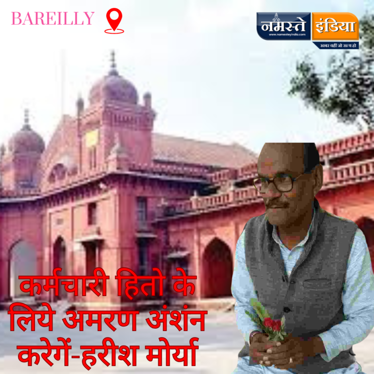 BAREILLY NEWS: कर्मचारी हितो के लिये अमरण अंशंन करेगें-हरीश मोर्या