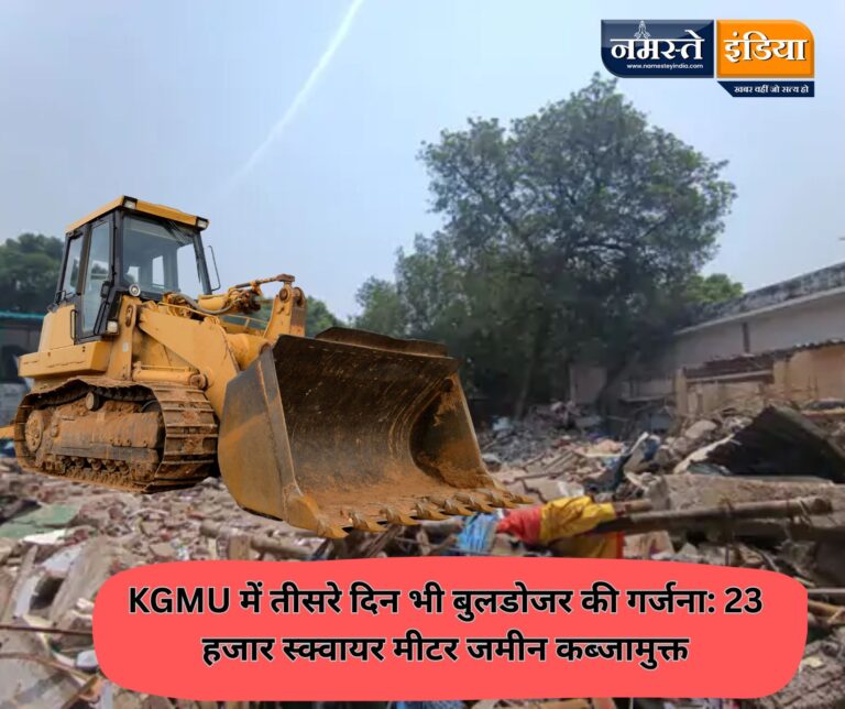KGMU में तीसरे दिन भी बुलडोजर की गर्जना: 23 हजार स्क्वायर मीटर जमीन कब्जामुक्त, निर्माण कार्य जल्द शुरू