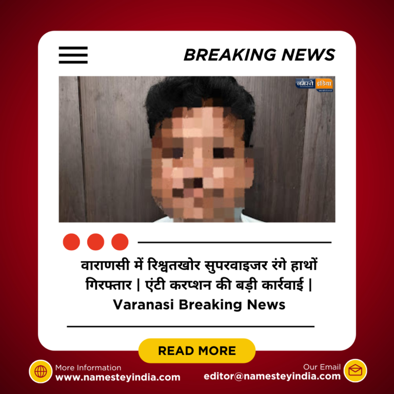 वाराणसी में एंटी करप्शन की बड़ी कार्रवाई — नगर निगम सुपरवाइजर रिश्वत लेते रंगे हाथों गिरफ्तार!