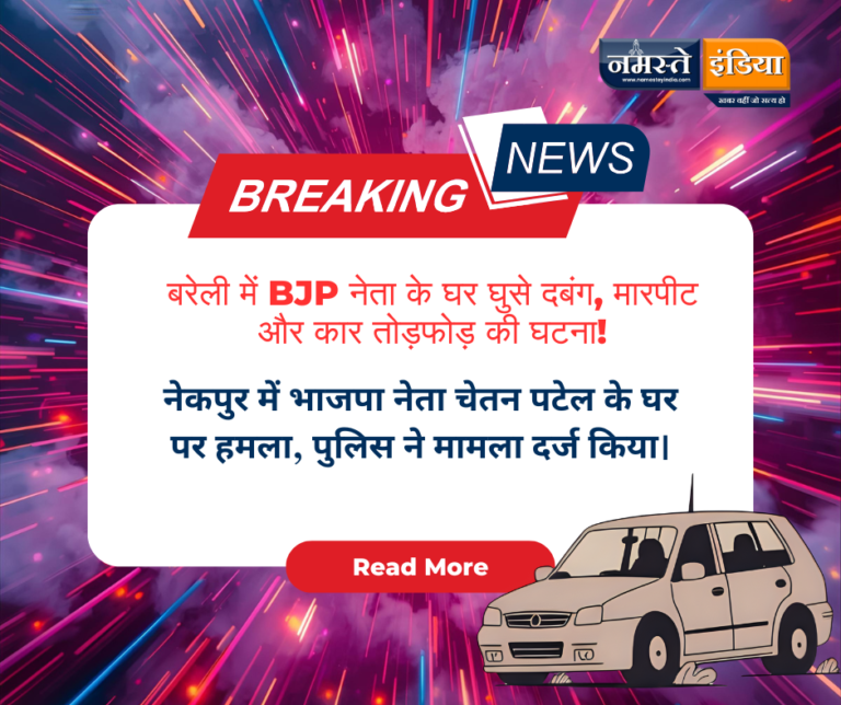 बरेली: भाजपा नेता चेतन पटेल के घर में दबंगों का हमला, पिता और कार भी हुईं क्षतिग्रस्त