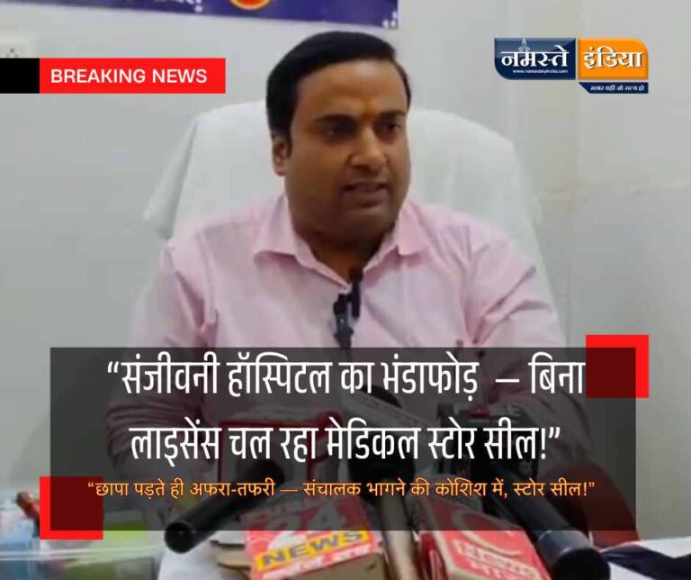 कन्नौज: हॉस्पिटल की आड़ में चल रहा था अवैध मेडिकल स्टोर — औषधि विभाग ने छापा मारकर दवाइयां जब्त कीं, स्टोर किया बंद